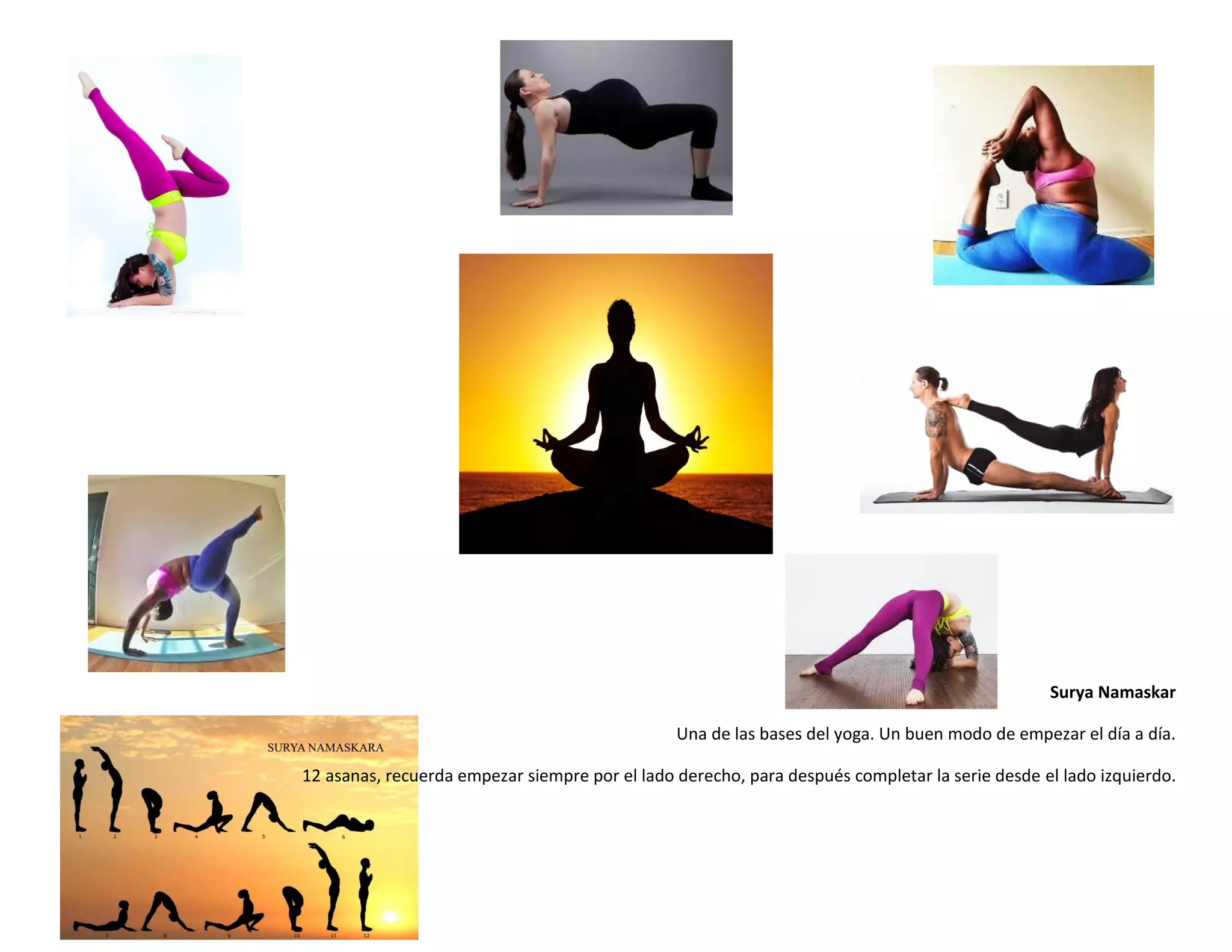 Surya Namaskar
Una de las bases del yoga. Un buen modo de empezar el día a día.
12 asanas, recuerda empezar siempre por el lado derecho, para después completar la serie desde el lado izquierdo.
 