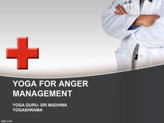 YOGA FOR ANGER
MANAGEMENT
YOGA GURU- SRI MADHWA
YOGASHRAMA
 