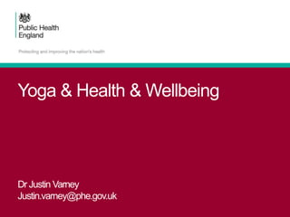 Yoga & Health & Wellbeing
Dr Justin Varney
Justin.varney@phe.gov.uk
 