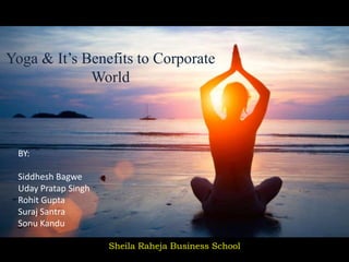 Yoga & It’s Benefits to Corporate
World
BY:
Siddhesh Bagwe
Uday Pratap Singh
Rohit Gupta
Suraj Santra
Sonu Kandu
Sheila Raheja Business School
 