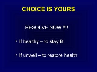 CHOICE IS YOURS
RESOLVE NOW !!!!
• If healthy – to stay fit
• If unwell – to restore health

 