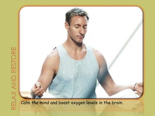 Calm the mind and boost oxygen levels in the brain.
 