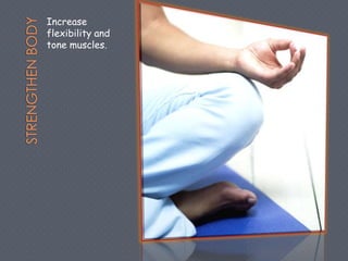 Increase
flexibility and
tone muscles.
 
