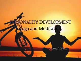 PERSONALITY DEVELOPMENT
Yoga and Meditation
-Granel Lewis
 