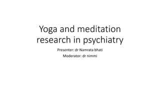 Yoga and meditation
research in psychiatry
Presenter: dr Namrata bhati
Moderator: dr nimmi
 