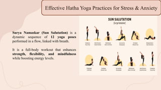 Effective Hatha Yoga Practices for Stress & Anxiety
Surya Namaskar (Sun Salutation) is a
dynamic sequence of 12 yoga poses
performed in a flow, linked with breath.
It is a full-body workout that enhances
strength, flexibility, and mindfulness
while boosting energy levels.
 