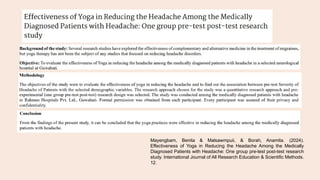 Mayengbam, Benita & Malsawmpuii, & Borah, Anamita. (2024).
Effectiveness of Yoga in Reducing the Headache Among the Medically
Diagnosed Patients with Headache: One group pre-test post-test research
study. International Journal of All Research Education & Scientific Methods.
12.
 
