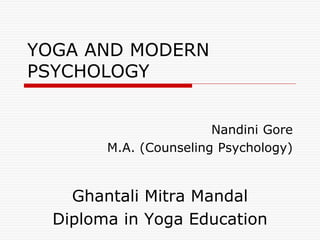 YOGA AND MODERN
PSYCHOLOGY
Nandini Gore
M.A. (Counseling Psychology)
Ghantali Mitra Mandal
Diploma in Yoga Education
 