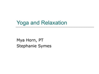 Yoga and Relaxation Mya Horn, PT Stephanie Symes 