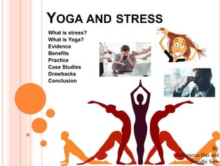 YOGA AND STRESS
What is stress?
What is Yoga?
Evidence
Benefits
Practice
Case Studies
Drawbacks
Conclusion
By
Ashapurna Das and
Smridhi Seth
 