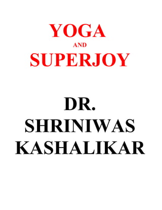 YOGA
    AND


 SUPERJOY

    DR.
 SHRINIWAS
KASHALIKAR
 