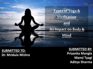 Types of Yoga&
Meditation
and
Its Impact on Body&
Mind
SUBMITTED BY:
Priyanka Mangla
Mansi Tyagi
Aditya Sharma
SUBMITTED TO:
Dr. Mridula Mishra
 