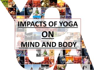 IMPACTS OF YOGA
ON
MIND AND BODY
 