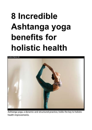 8 Incredible
Ashtanga yoga
benefits for
holistic health
Author:Bariq Ali
Ashtanga yoga, a dynamic and structured practice, holds the key to holistic
health improvements.
 