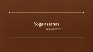 Yoga assanas
BY D.AASHRITHA
 