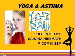 YOGA & ASTHMA

PRESENTED BY:
SAHANA HIREMATH
M.COM III SEM

 