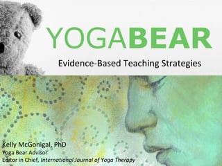 Kelly McGonigal, PhD Yoga Bear Advisor Editor in Chief , International Journal of Yoga Therapy Evidence-Based Teaching Strategies 