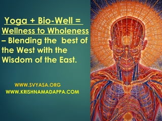 Yoga + Bio-Well =
Wellness to Wholeness
– Blending the best of
the West with the
Wisdom of the East.
WWW.SVYASA.ORG
WWW.KRISHNAMADAPPA.COM
 