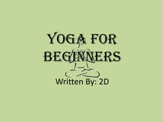 Yoga For
Beginners
 Written By: 2D
 