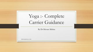 Yoga :- Complete
Carrier Guidance
By Dr Shivam Mishra
WWW.SKMYOGA.COM
 