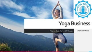 YogaBusiness
Way to Earn More with Fitness DRShivamMishra
 