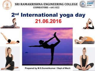 SRI RAMAKRISHNA ENGINEERING COLLEGE
COIMBATORE – 641 022
2nd
International yoga day
21.06.2016
Prepared by M.S.Sureshkumar / Dept of Mech
 