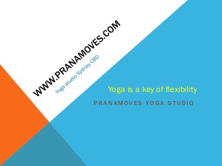 P R A N A M O V E S Y O G A S T U D I O
Yoga is a key of flexibility
 