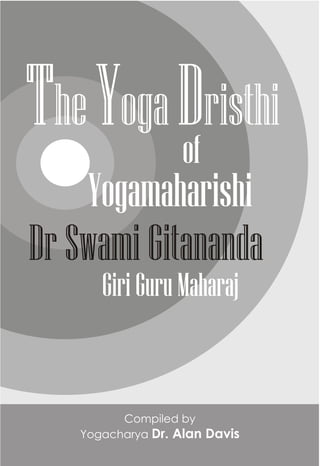 TheYogaDristhi
Dr Swami Gitananda
of
Yogamaharishi
Compiled by
Yogacharya Dr. Alan Davis
Giri Guru Maharaj
 