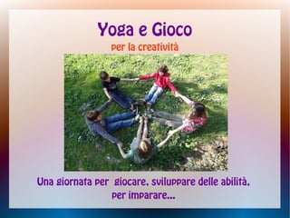 Yoga e Gioco
per la creatività

Una giornata per giocare, sviluppare delle abilità,
per imparare...

 