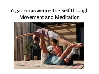 Yoga: Empowering the Self through
Movement and Meditation
 
