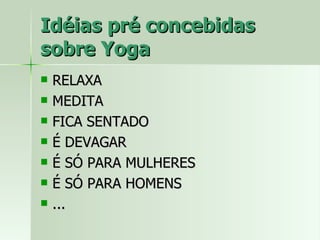 Idéias pré concebidas sobre Yoga RELAXA MEDITA FICA SENTADO É DEVAGAR É SÓ PARA MULHERES É SÓ PARA HOMENS ... 