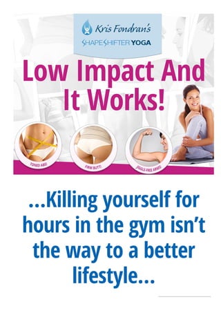 …Killing yourself for
hours in the gym isn’t
the way to a better
lifestyle…
Low Impact And
It Works!
 