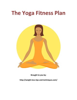 The Yoga Fitness Plan
Brought to you by:
http://weight-loss-tips-and-techniques.com/
 
