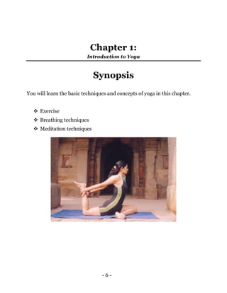 - 6 -
Chapter 1:
Introduction to Yoga
Synopsis
You will learn the basic techniques and concepts of yoga in this chapter.
...