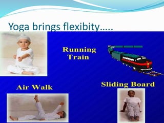 Yoga brings flexibity…..
 