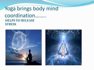 Yoga brings body mind
coordination……..
HELPS TO RELEASE
STRESS
 