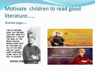 Motivate children to read good
literature……
Karma yoga…..
 