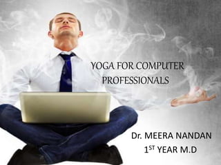 YOGA FOR COMPUTER
PROFESSIONALS
Dr. MEERA NANDAN
1ST YEAR M.D
 