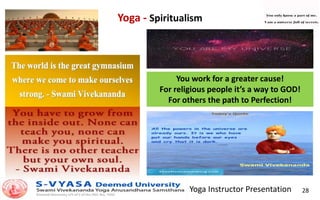 Yoga Instructor Presentation 28
Yoga - Spiritualism
You work for a greater cause!
For religious people it’s a way to GOD!
For others the path to Perfection!
 