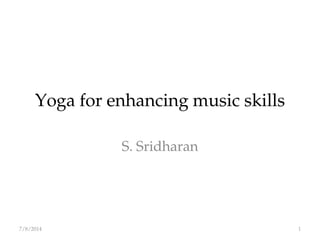 Yoga for enhancing music skills 
S. Sridharan 
7/8/2014 
1  