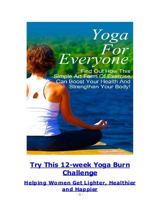 - 1 -
Try This 12-week Yoga Burn
Challenge
Helping Women Get Lighter, Healthier
and Happier
 