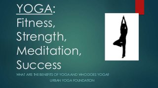 YOGA:
Fitness,
Strength,
Meditation,
Success
WHAT ARE THE BENEFITS OF YOGA AND WHO DOES YOGA?
URBAN YOGA FOUNDATION
 