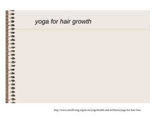 yoga for hair growth 
http://www.artofliving.org/in-en/yoga/health-and-wellness/yoga-for-hair-loss 
 