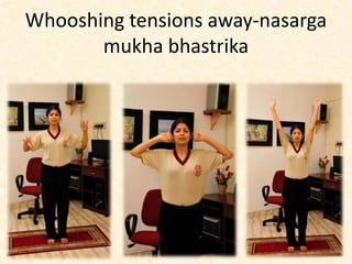 Whooshing tensions away-nasarga
mukha bhastrika
 