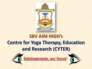 SBV AIM HIGH’s
Centre for Yoga Therapy, Education
and Research (CYTER)
Salutogenesis, our focus!
 