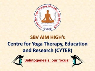 SBV AIM HIGH’s
Centre for Yoga Therapy, Education
and Research (CYTER)
Salutogenesis, our focus!
 