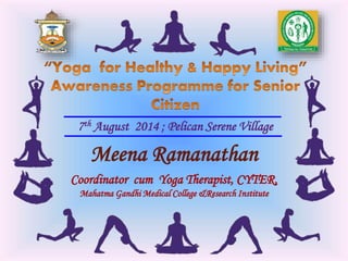 7th August 2014 ; Pelican Serene Village
Meena Ramanathan
Coordinator cum Yoga Therapist, CYTER,
Mahatma Gandhi Medical College &Research Institute
 