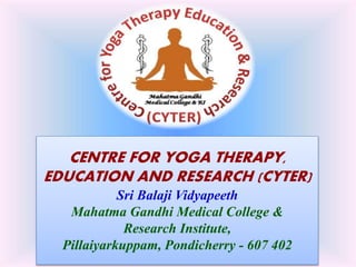 CENTRE FOR YOGA THERAPY,
EDUCATION AND RESEARCH (CYTER)
Sri Balaji Vidyapeeth
Mahatma Gandhi Medical College &
Research Institute,
Pillaiyarkuppam, Pondicherry - 607 402
 
