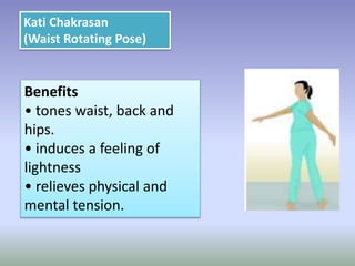 Benefits
• tones waist, back and
hips.
• induces a feeling of
lightness
• relieves physical and
mental tension.
Kati Chakrasan
(Waist Rotating Pose)
 