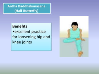 Ardha Baddhakonasana
(Half Butterfly)
Benefits
•excellent practice
for loosening hip and
knee joints
 